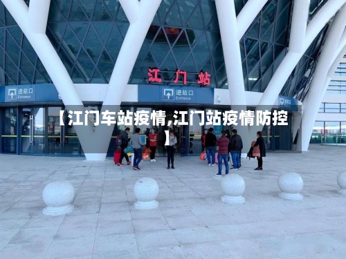 【江门车站疫情,江门站疫情防控】-第2张图片