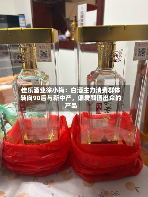 佳乐酒业徐小梅：白酒主力消费群体转向90后与新中产，偏爱颜值出众的产品-第2张图片