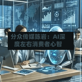 分众传媒陈岩:AI深度左右消费者心智-第2张图片