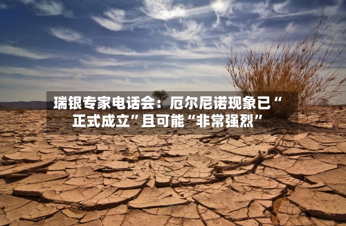 瑞银专家电话会：厄尔尼诺现象已“正式成立”且可能“非常强烈”-第2张图片