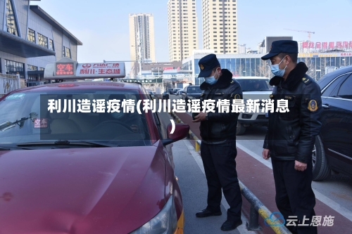 利川造谣疫情(利川造谣疫情最新消息)