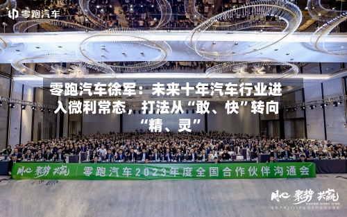 零跑汽车徐军：未来十年汽车行业进入微利常态，打法从“敢	、快”转向“精、灵”-第2张图片