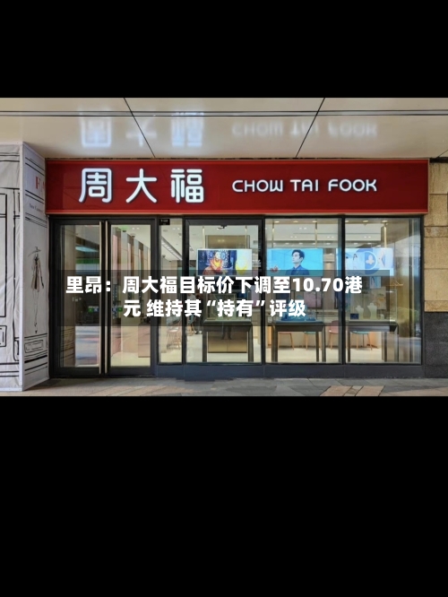 里昂：周大福目标价下调至10.70港元 维持其“持有”评级-第2张图片