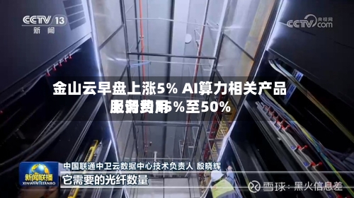 金山云早盘上涨5% AI算力相关产品服务费用
上调约15%至50%-第2张图片