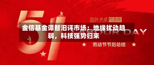 金信基金谭智汨评市场：地缘扰动趋弱，科技强势归来-第2张图片