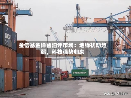 金信基金谭智汨评市场：地缘扰动趋弱，科技强势归来-第3张图片