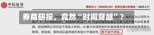 券商研报	，竟然“时间穿越”？-第3张图片