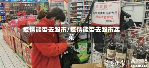 疫情能否去超市/疫情能否去超市买菜-第2张图片