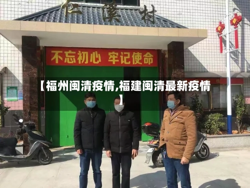 【福州闽清疫情,福建闽清最新疫情】