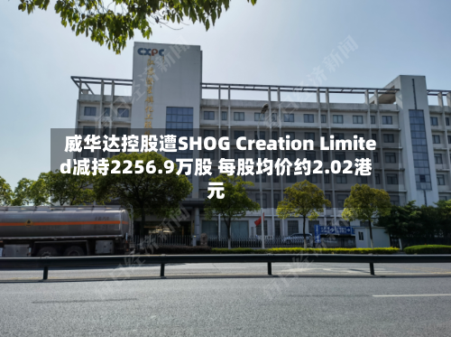 威华达控股遭SHOG Creation Limited减持2256.9万股 每股均价约2.02港元