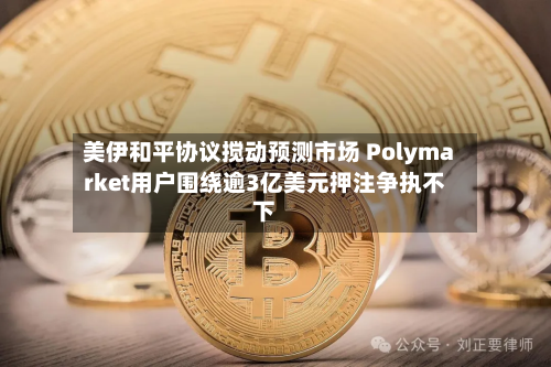 美伊和平协议搅动预测市场 Polymarket用户围绕逾3亿美元押注争执不下-第2张图片