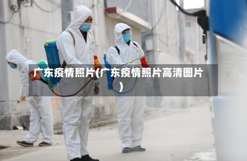 广东疫情照片(广东疫情照片高清图片)