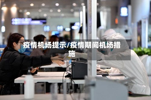 疫情机场提示/疫情期间机场措施