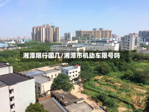 湘潭限行国几/湘潭市机动车限号吗-第2张图片