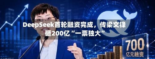 DeepSeek首轮融资完成，传梁文锋砸200亿“一票独大	”-第2张图片