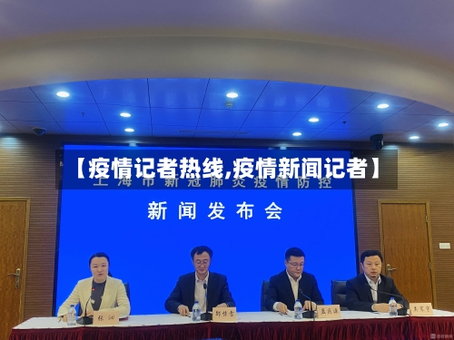 【疫情记者热线,疫情新闻记者】-第2张图片