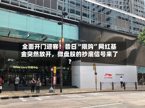 全面开门迎客！昔日“限购”网红基金突然放开，微盘股的抄底信号来了？-第2张图片