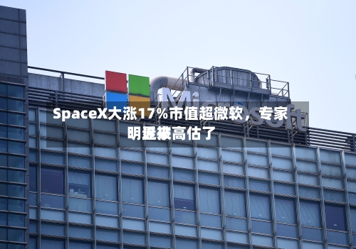 SpaceX大涨17%市值超微软，专家：近来明显被高估了-第3张图片