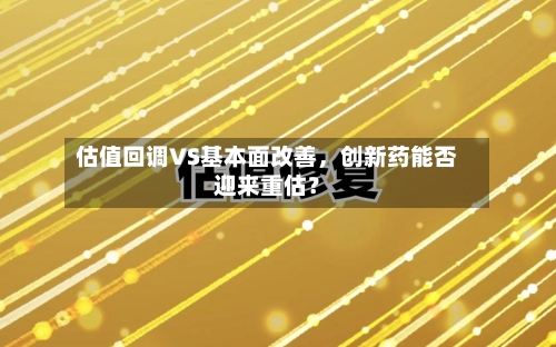 估值回调VS基本面改善，创新药能否迎来重估？-第2张图片