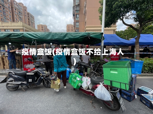 疫情盒饭(疫情盒饭不给上海人)