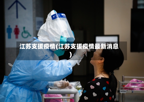 江苏支援疫情(江苏支援疫情最新消息)-第2张图片