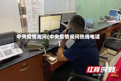 中央疫情询问(中央疫情询问热线电话)