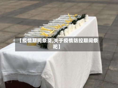 【疫情期间祭奠,关于疫情防控期间祭祀】