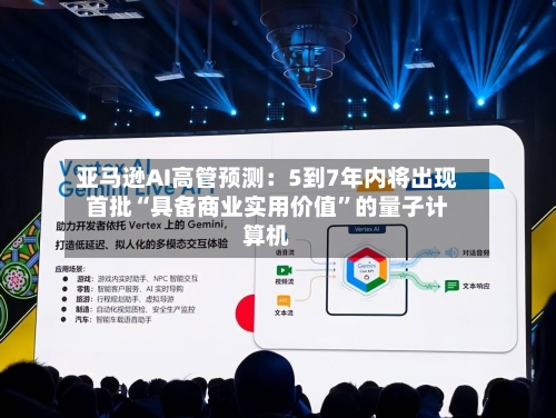 亚马逊AI高管预测：5到7年内将出现首批“具备商业实用价值”的量子计算机-第2张图片