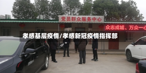 孝感基层疫情/孝感新冠疫情指挥部