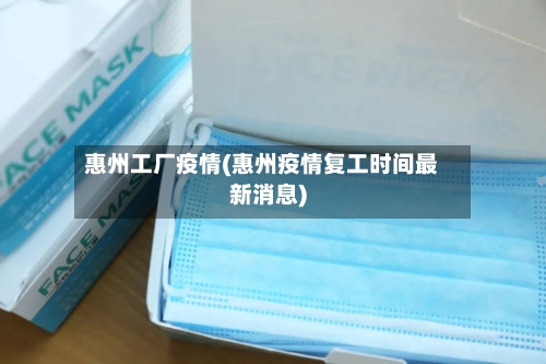 惠州工厂疫情(惠州疫情复工时间最新消息)-第2张图片
