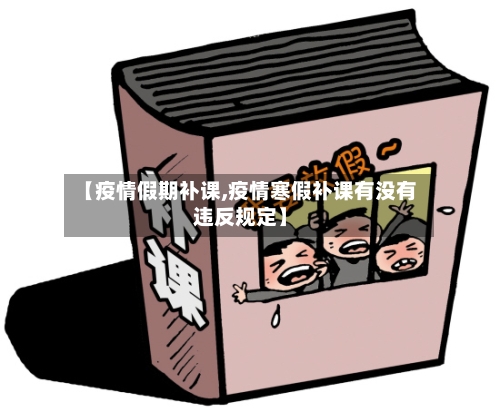 【疫情假期补课,疫情寒假补课有没有违反规定】