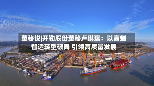 董秘说|开勒股份董秘卢琪琪:以高端智造转型破局 引领高质量发展-第2张图片
