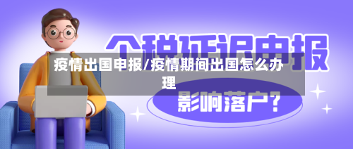 疫情出国申报/疫情期间出国怎么办理
