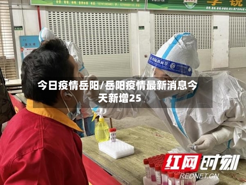 今日疫情岳阳/岳阳疫情最新消息今天新增25-第3张图片