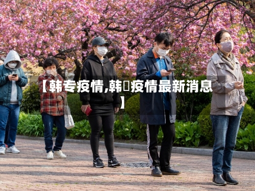【韩专疫情,韩囯疫情最新消息】