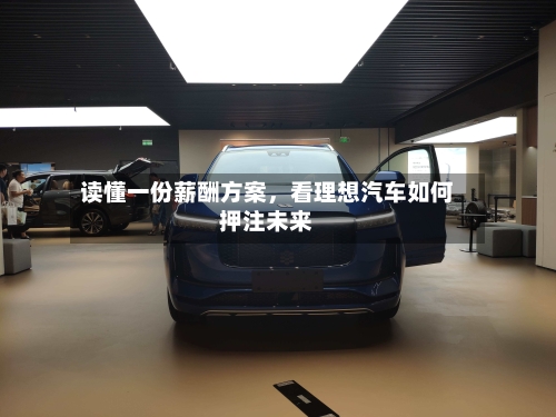 读懂一份薪酬方案，看理想汽车如何押注未来