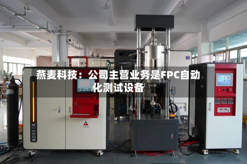 燕麦科技：公司主营业务是FPC自动化测试设备