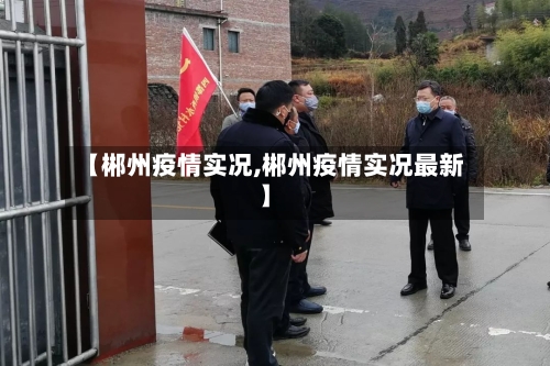 【郴州疫情实况,郴州疫情实况最新】-第3张图片