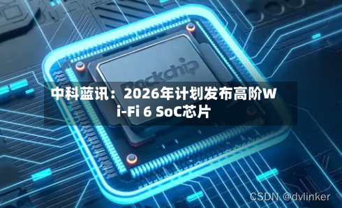 中科蓝讯：2026年计划发布高阶Wi-Fi 6 SoC芯片