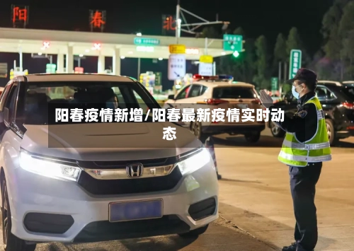 阳春疫情新增/阳春最新疫情实时动态-第2张图片