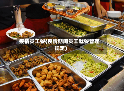 疫情员工餐(疫情期间员工就餐管理规定)-第3张图片