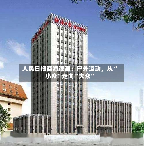 人民日报商海观潮：户外运动，从“小众”走向“大众”-第3张图片