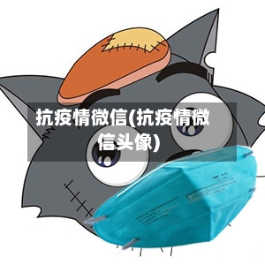 抗疫情微信(抗疫情微信头像)-第3张图片