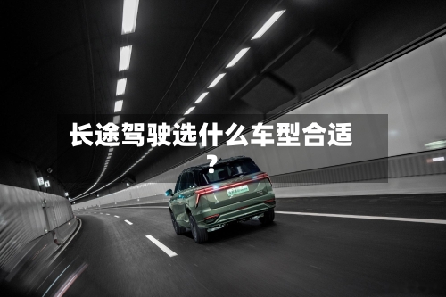 长途驾驶选什么车型合适?-第2张图片