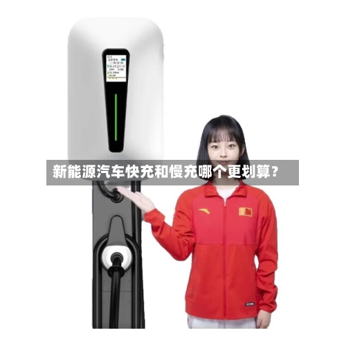 新能源汽车快充和慢充哪个更划算？