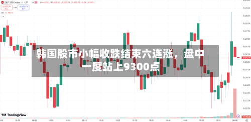 韩国股市小幅收跌结束六连涨	，盘中一度站上9300点-第3张图片
