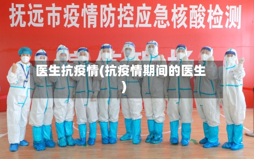 医生抗疫情(抗疫情期间的医生)-第2张图片