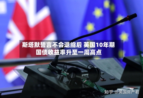 斯塔默誓言不会退缩后 英国10年期国债收益率升至一周高点-第2张图片