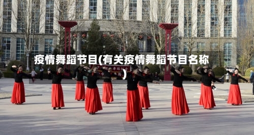 疫情舞蹈节目(有关疫情舞蹈节目名称)-第2张图片