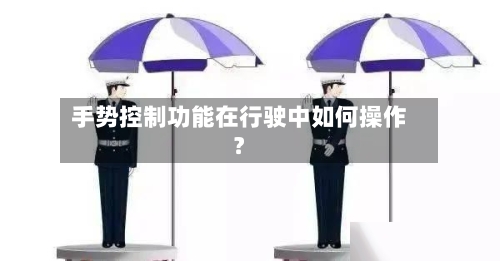 手势控制功能在行驶中如何操作？